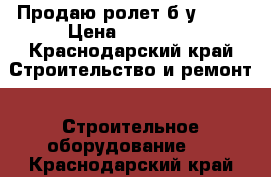 Продаю ролет б/у  3×6 › Цена ­ 10 000 - Краснодарский край Строительство и ремонт » Строительное оборудование   . Краснодарский край